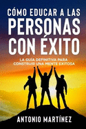 C?mo Educar a Las Personas Con ?xito: La gu?a definitiva para construir una mente exitosa