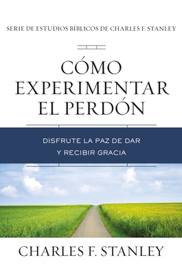 C?mo Experimentar El Perd?n: Disfrute La Paz de Dar Y Recibir Gracia - Stanley, Charles F