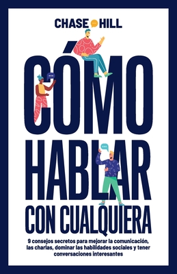 C?mo hablar con cualquiera: 9 consejos secretos para mejorar la comunicaci?n, las charlas, dominar las habilidades sociales y tener conversaciones interesantes - Hill, Chase