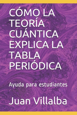 C?mo La Teor?a Cuntica Explica La Tabla Peri?dica: Ayuda para estudiantes - Villalba, Juan