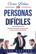 C?mo Lidiar con Personas Dif?ciles: M?todos Avanzados y Eficaces para Lidiar con Personas Dif?ciles