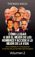 C?mo Llegar A Ser El Mejor De Los Hombres Y Accede A Lo Mejor De La Vida: De Lo Ordinario A Lo Excepcional, El Camino De Los Hombres Que Prosperan Volumen 2