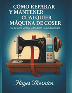 C?mo Reparar y Mantener Cualquier Mquina de Coser: De Tesoros Vintage a Modelos Computarizados
