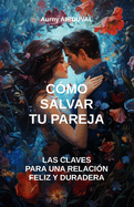 C?mo salvar tu pareja: las claves para una relaci?n feliz y duradera: Guardar la relaci?n, Relaci?n amorosa, Pareja en crisis, Problemas de pareja, Evitar el divorcio