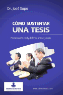 C?mo Sustentar Una Tesis: Presentaci?n Oral Y Defensa Ante El Jurado