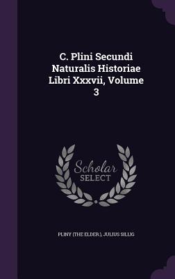 C. Plini Secundi Naturalis Historiae Libri XXXVII, Volume 3 - Elder ), Pliny (the, and Sillig, Julius