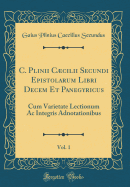 C. Plinii Ccilii Secundi Epistolarum Libri Decem Et Panegyricus, Vol. 1: Cum Varietate Lectionum AC Integris Adnotationibus (Classic Reprint)