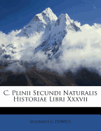 C. Plinii Secundi Naturalis Historiae Libri XXXVII