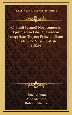 C. Plinii Secundi Novocomensis Epistolarum Libri X, Eiusdem Panegyricus Trajano Principi Dictus, Eiusdem de Viris Illustrib. (1529) - Jeune, Pline Le, and Manuzio, Aldo, and Estienne, Robert