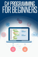 C# Programming for Beginners: An Introduction and Step-By-Step Guide to Programming in C#