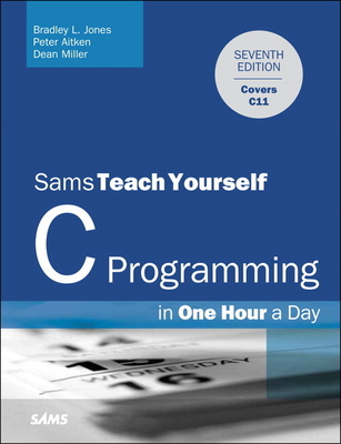 C Programming in One Hour a Day, Sams Teach Yourself - Jones, Bradley, and Aitken, Peter, and Miller, Dean