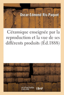 C?ramique Enseign?e Par La Reproduction Et La Vue de Ses Diff?rents Produits: Terres Cuites Antiques, Poteries, Gr?s, Fa?ences Et Porcelaines Anciennes, Fran?aises Et ?trang?res