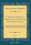 C. Suetonii Tranquilli Opera Omnia Ex Editione Baumgarten-Crusii, Vol. 3: Cum Notis Et Interpretatione in Usum Delphini Variis Lectionibus Notis Variorum Recensu Editionum Et Codicum Et Indice Locupletissimo Accurate Recensita (Classic Reprint)