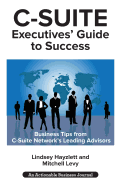 C-Suite Executives' Guide to Success: Powerful Tips from C-Suite Network Advisors to Become a More Effective C-Suite Executive