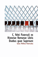 C. Velei Paterculi Ex Historiae Romanae Libris Duobus Quae Supersunt