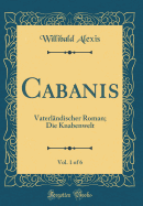 Cabanis, Vol. 1 of 6: Vaterlandischer Roman; Die Knabenwelt (Classic Reprint)