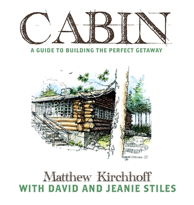 Cabin: A Guide to Building the Perfect Getaway - Kirchhoff, Matthew D, and Stiles, David, and Stiles, Jeanie