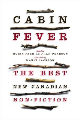 Cabin Fever: The Best New Canadian Non-Fiction - Farr, Moira (Editor), and Pearson, Ian, Dr. (Editor), and Jackson, Marni (Introduction by)