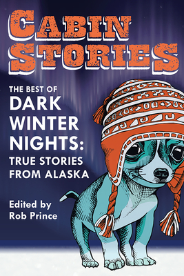 Cabin Stories: The Best of Dark Winter Nights: True Stories from Alaska - Prince, Rob (Editor)