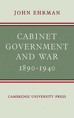 Cabinet Government and War, 1890-1940 - Ehrman, John