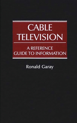 Cable Television: A Reference Guide to Information - Garay, Ronald