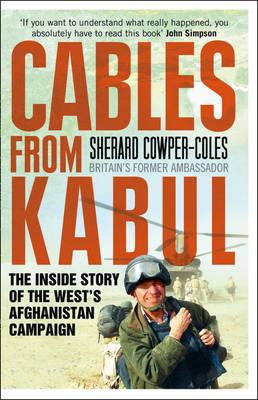 Cables from Kabul: The Inside Story of the West's Afghanistan Campaign - Cowper-Coles, Sherard
