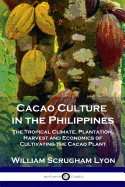 Cacao Culture in the Philippines: The Tropical Climate, Plantation, Harvest and Economics of Cultivating the Cacao Plant