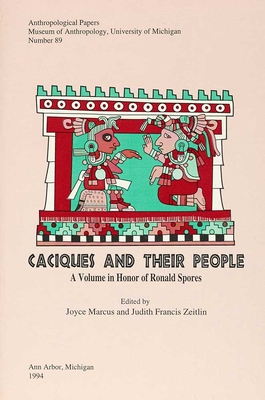 Caciques and Their People: A Volume in Honor of Ronald Spores Volume 89 - Marcus, Joyce (Editor), and Zeitlin, Judith Francis (Editor)