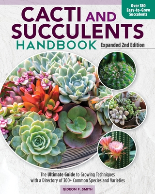 Cacti and Succulents Handbook, Expanded 2nd Edition: The Ultimate Guide to Growing Techniques with a Directory of 300+ Common Species and Varieties - Smith, Gideon F