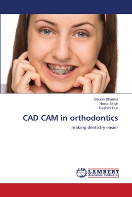 CAD CAM in orthodontics - Sharma, Gaurav, and Singh, Neeta, and Puri, Rashmi