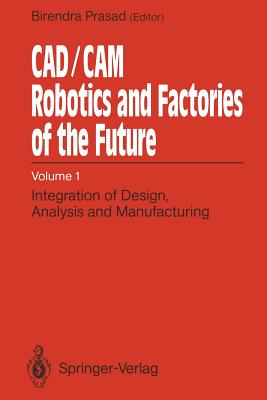 Cad/CAM Robotics and Factories of the Future: Volume I: Integration of Design, Analysis and Manufacturing - Prasad, Birendra (Editor)