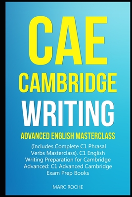CAE Cambridge Writing: Advanced English Masterclass: (Includes Complete C1 Phrasal Verbs Masterclass)- C1 English Writing Preparation for Cambridge Advanced: C1 Advanced Cambridge Exam Prep Books - Roche, Marc