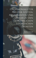 Caeremoniale F?r Priester, Leviten, Ministranten, Und S?nger Zu Den Gewhnlichen Liturgischen Diensten