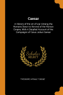 Caesar: A History of the art of war Among the Romans Down to the end of the Roman Empire, With A Detailed Account of the Campaigns of Caius Julius Caesar