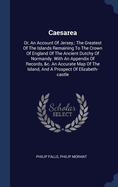 Caesarea: Or, An Account Of Jersey: The Greatest Of The Islands Remaining To The Crown Of England Of The Ancient Dutchy Of Normandy. With An Appendix Of Records, &c. An Accurate Map Of The Island, And A Prospect Of Elizabeth-castle