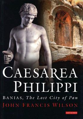 Caesarea Philippi: Banias, the Lost City of Pan - Wilson, John Francis