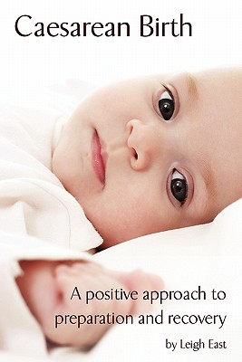 Caesarean Birth: A Positive Approach to Preparation and Recovery - East, Leigh