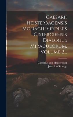 Caesarii Heisterbacensis Monachi Ordinis Cisterciensis Dialogus Miraculorum, Vol. 1: Textum Ad Quatuor Codicum Manuscriptorum Editionisque Principis Fidem (Classic Reprint) - Heisterbach, Caesarius of