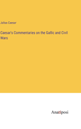 Caesar's Commentaries on the Gallic and Civil Wars