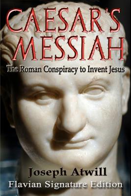 Caesar's Messiah: The Roman Conspiracy to Invent Jesus: Flavian Signature Edition - Atwill, Joseph