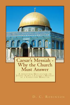 Caesar's Messiah - Why the Church Must Answer: A Discourse/Reflection on Joseph Atwil's Caesar's Messiah - Robinson MR, MR D C