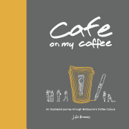 Cafe on My Coffee: An Illustrated Journey Through Melbourne's Coffee Culture