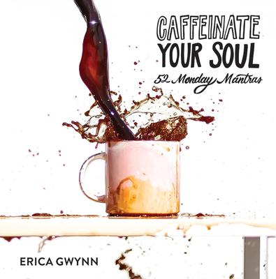 Caffeinate Your Soul: 52 Monday Mantras - Ligenza Gwynn