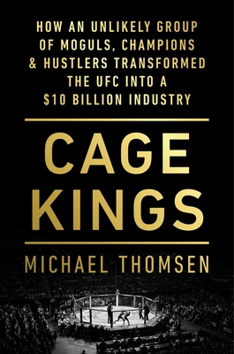 Cage Kings: How an Unlikely Group of Moguls, Champions & Hustlers Transformed the Ufc Into a $10 Billion Industry - Thomsen, Michael