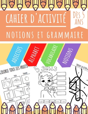 Cahier d'Activit - Notions et Grammaire: Notions des 5 sens, Introduction aux adjectifs, Apprentissage Vocabulaire Lgumes, Fruits, Animaux... - Apprendre en s'amusant - Ds 5 ans - Apprendre  crire, Les ditions