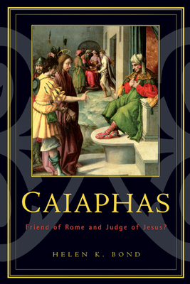 Caiaphas: Friend of Rome and Judge of Jesus? - Bond, Helen K