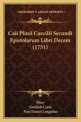 Caii Plinii Caecilii Secundi Epistolarum Libri Decem (1751) - Pliny, and Corte, Gottlieb (Editor), and Longolius, Paul Daniel (Editor)