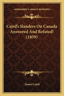 Caird's Slanders On Canada Answered And Refuted! (1859) - Caird, James, Sir