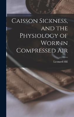 Caisson Sickness, and the Physiology of Work in Compressed Air - Hill, Leonard