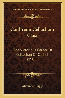 Caithreim Cellachain Caisi: The Victorious Career of Cellachan of Cashel (1905) - Bugge, Alexander (Translated by)